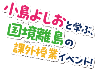 小島よしおと学ぶ、国境離島の課外授業イベント！