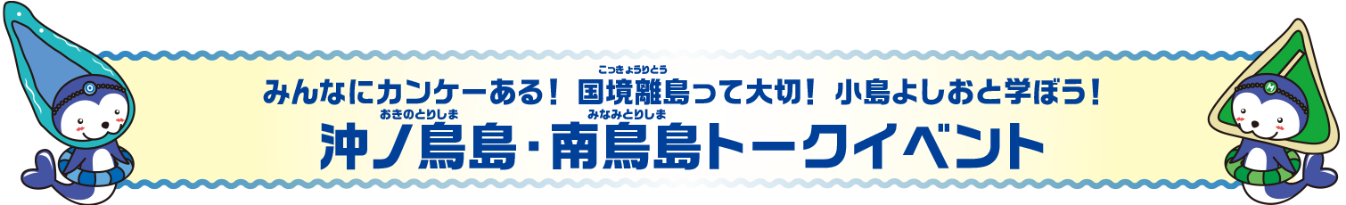 みんなにカンケーある！国境離島って大切！小島よしおと学ぼう！沖ノ鳥島・南鳥島トークイベント