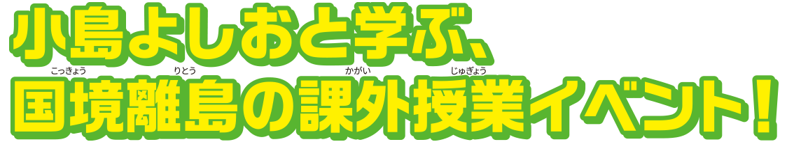 小島よしおと学ぶ、国境離島の課外授業イベント！