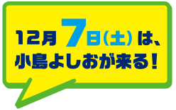 12月7日（土）は、小島よしおが来る！